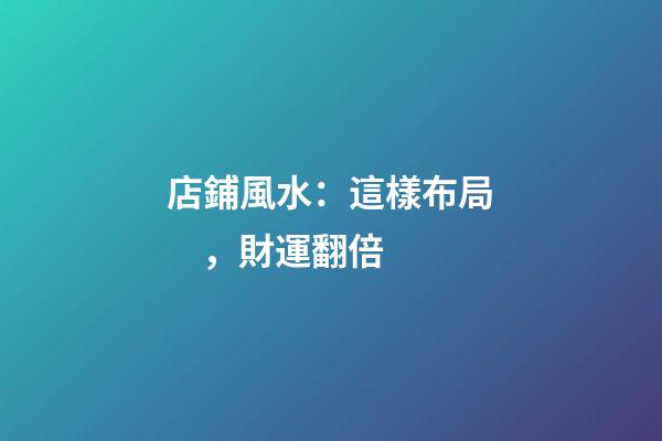 店鋪風水：這樣布局，財運翻倍